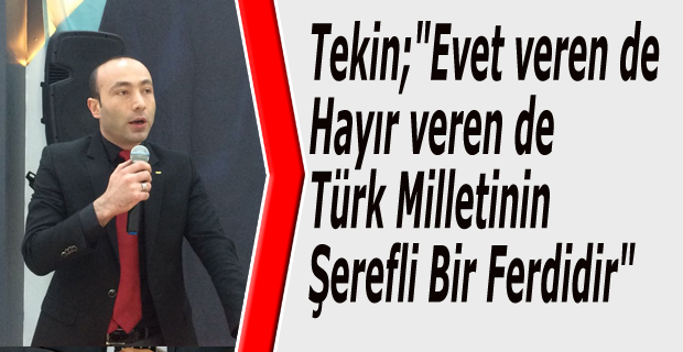 Tekin;"Evet verende Hayır verende Türk Milletinin Şerefli Bir Ferdidir"