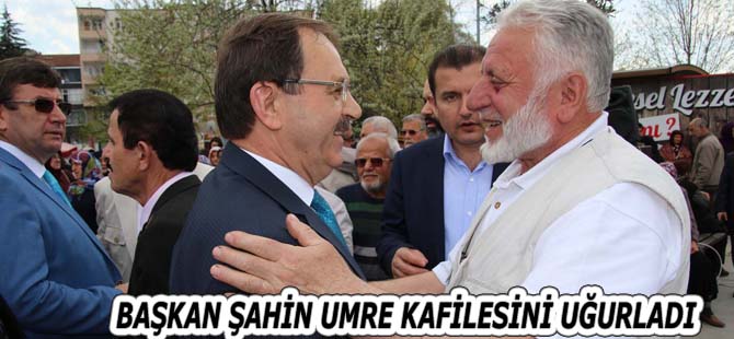 BAŞKAN ŞAHİN UMRE KAFİLESİNİ UĞURLADI