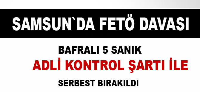 Bafra`da Fetö`den yargılanan 5 sanık serbest bırakıldı