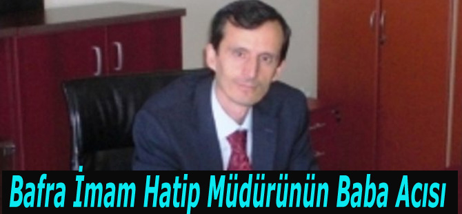 Bafra İmam Hatip Müdürünün Baba Acısı