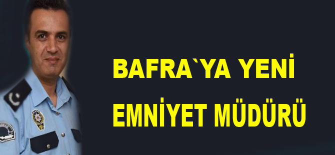 Bafra`ya yeni emniyet müdürü