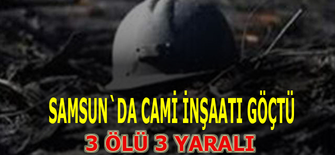 Samsun`da cami inşaatı göçtü : 3 ölü