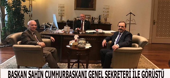 BAŞKAN ŞAHİN CUMHURBAŞKANI GENEL SEKRETERİ İLE GÖRÜŞTÜ