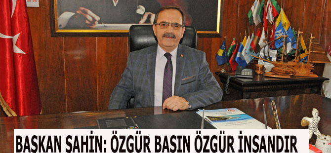 BAŞKAN ŞAHİN: ÖZGÜR BASIN ÖZGÜR İNSANDIR