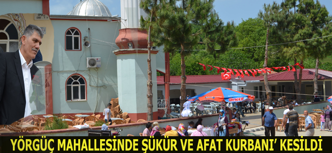 YÖRGÜÇ MAHALLESİNDE ŞÜKÜR VE AFAT KURBANI’ KESİLDİ