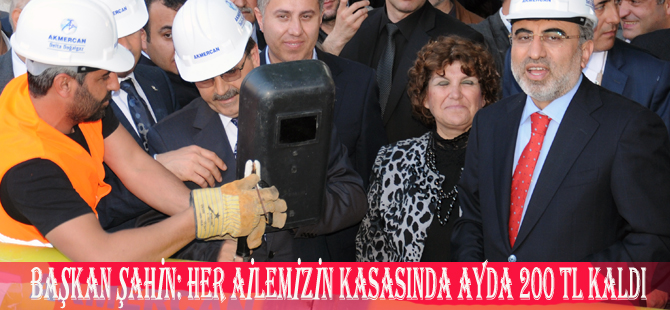 BAŞKAN ŞAHİN: HER AİLEMİZİN KASASINDA AYDA 200 TL KALDI