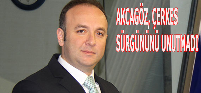 AKCAGÖZ, ÇERKES SÜRGÜNÜNÜ UNUTMADI