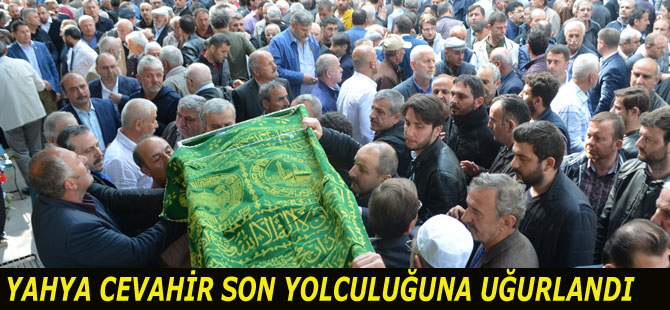 YAHYA CEVAHİR SON YOLCULUĞUNA UĞURLANDI