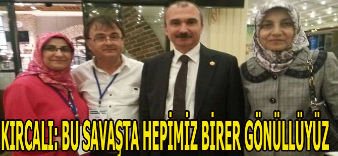 KIRCALI: BU SAVAŞTA HEPİMİZ BİRER GÖNÜLLÜYÜZ