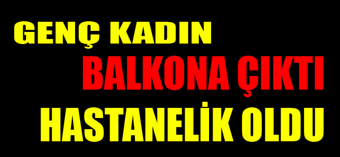 Balkona çıkan genç kadın hastanelik oldu