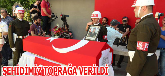 ŞEHİDİMİZ TOPRAĞA VERİLDİ