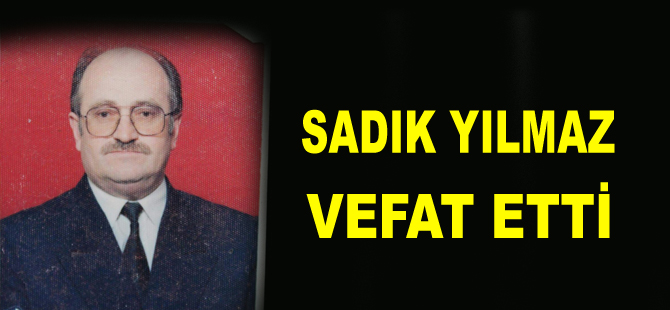 Sadık Yılmaz vefat etti