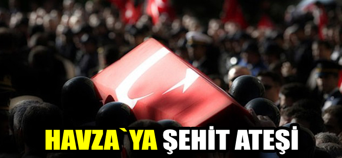 Havza`ya şehit ateşi