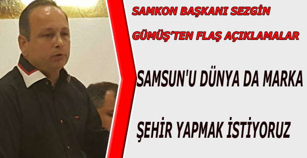 SAMKON BAŞKANI GÜMÜŞ'TEN FLAŞ AÇIKLAMALAR