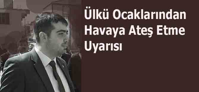 Ülkü Ocaklarından Havaya Ateş Etme Uyarısı