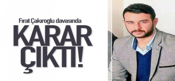 Fırat Çakıroğlu davası sonuçlandı