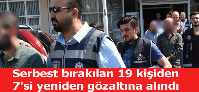 Serbest bırakılan 19 kişiden 7'si yeniden gözaltına alındı