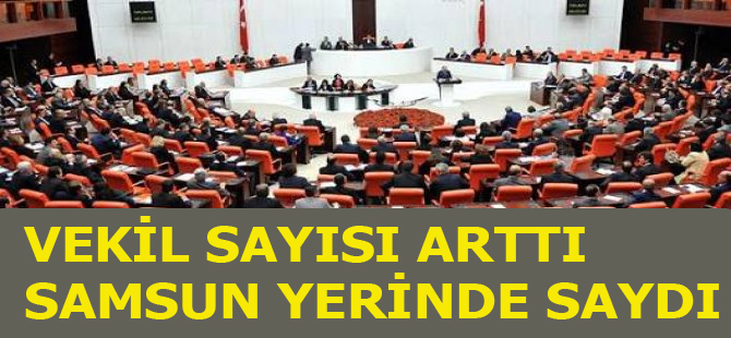 Milletvekili sayısı 600 oldu Samsun yerinde saydı