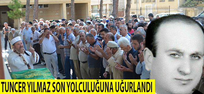 TUNCER YILMAZ SON YOLCULUĞUNA UĞURLANDI