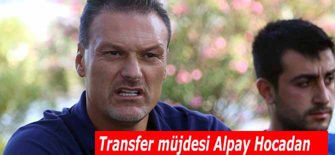 Transfer müjdesi Alpay Hocadan