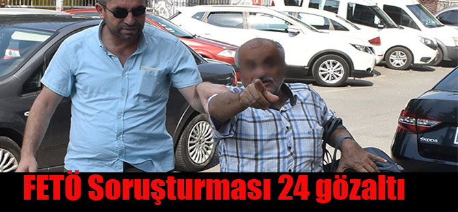 FETÖ Soruşturması 24 gözaltı