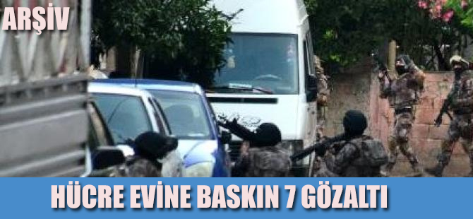 Hücre evine baskın 7 DEAŞ'lı yakalandı