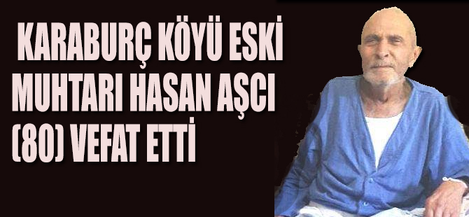 KARABURÇ KÖYÜ ESKİ MUHTARI HASAN AŞCI (80) VEFAT ETTİ