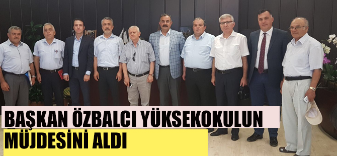 BAŞKAN ÖZBALCI YÜKSEKOKULUN MÜJDESİNİ ALDI