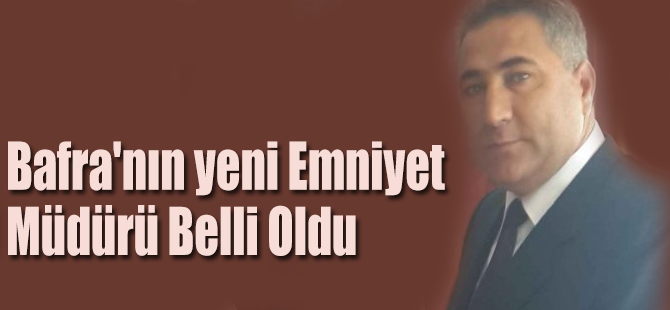 Bafra'nın yeni Emniyet Müdürü Belli Oldu