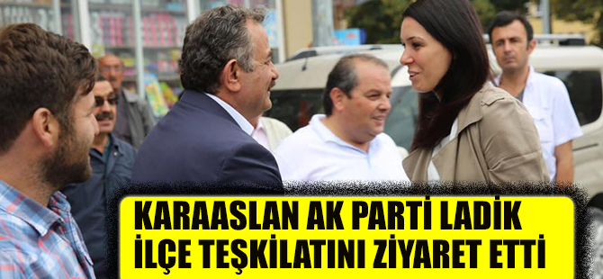 KARAASLAN AK PARTİ LADİK İLÇE TEŞKİLATINI ZİYARET ETTİ