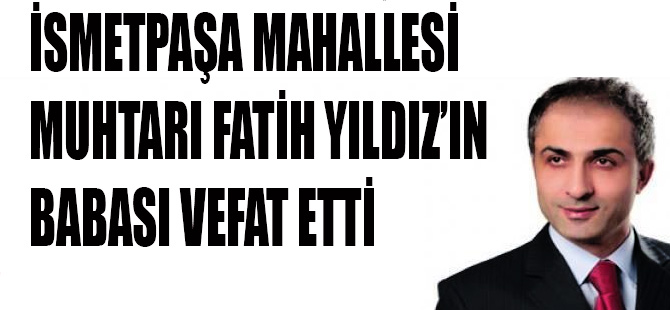 İsmet Paşa Muhtarı Fatih Yıldız’ın Acı Günü