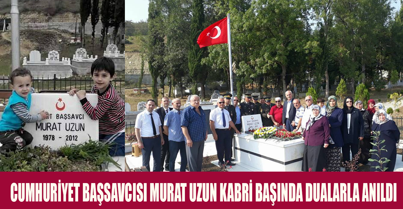 CUMHURİYET BAŞSAVCISI MURAT UZUN KABRİ BAŞINDA DUALARLA ANILDI