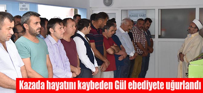 Kazada hayatını kaybeden Gül ebediyete uğurlandı