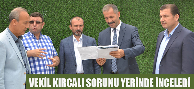 VEKİL KIRCALI SORUNU YERİNDE İNCELEDİ