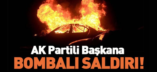 AK PARTI İL BAŞKAN YARDIMCISINA BOMBALI SALDIRI