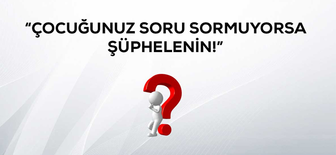 ÇOCUĞUNUZ SORU SORMUYORSA ŞÜPHELENİN!