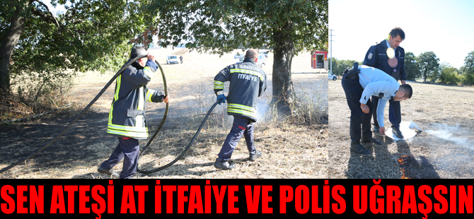 Sen Ateşi At, İtfaiye ve Polis Uğraşsın