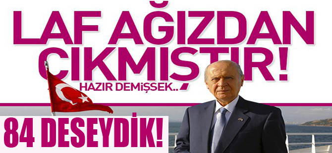 Bahçeli 84 Deseydik!