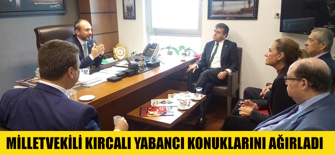 MİLLETVEKİLİ KIRCALI YABANCI KONUKLARINI AĞIRLADI