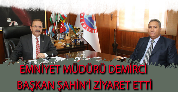 EMNİYET MÜDÜRÜ DEMİRCİ BAŞKAN ŞAHİN’İ ZİYARET ETTİ