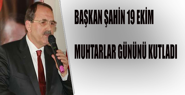 BAŞKAN ŞAHİN 19 EKİM MUHTARLAR GÜNÜNÜ KUTLADI