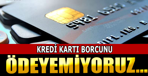 KREDİ KARTI BORCUNU ÖDEYEMİYORUZ