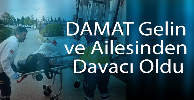 Damat;Gelin ve ailesinden Şikayetçi Oldu