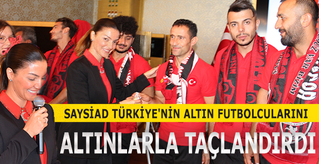 SAYSİAD TÜRKİYE'NİN ALTIN FUTBOLCULARINI  ALTINLARLA TAÇLANDIRDI