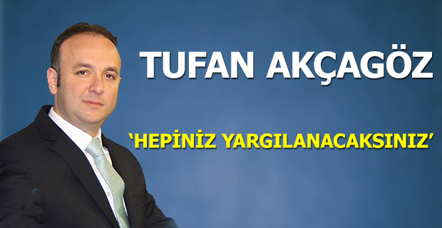 AKÇAGÖZ; "Hepiniz Yargılanacaksınız"