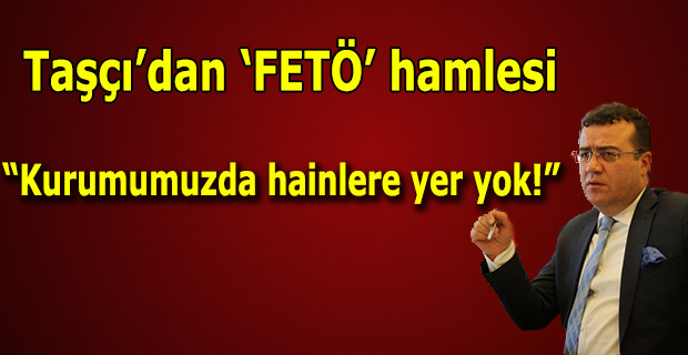 TAŞCI'DAN FETÖ TEMİZLİĞİ