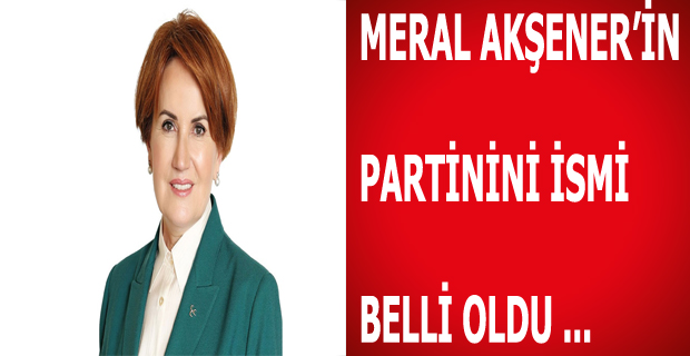 Meral Akşener'in Partisinin İsmi Belli Oldu