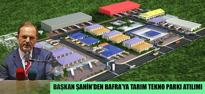 BAŞKAN ŞAHİN’DEN BAFRA’YA TARIM TEKNO PARKI ATILIMI