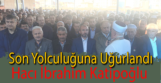 Hacı İbrahim Katipoğlu Ebediyete Uğurlandı