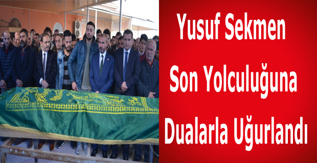 Yusuf Sekmen Son Yolculuğuna Dualarla Uğurlandı.